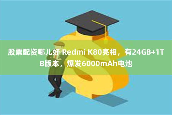 股票配资哪儿好 Redmi K80亮相,有24GB+1TB版本,爆发6000mAh电池