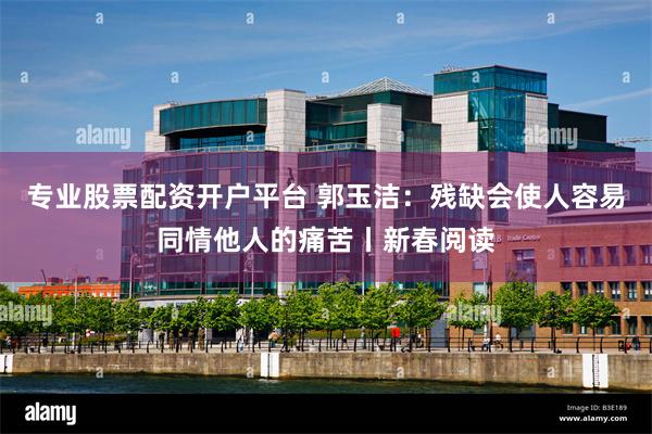 专业股票配资开户平台 郭玉洁:残缺会使人容易同情他人的痛苦丨新春阅读