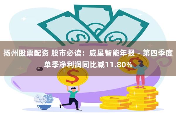 扬州股票配资 股市必读：威星智能年报 - 第四季度单季净利润同比减11.80%