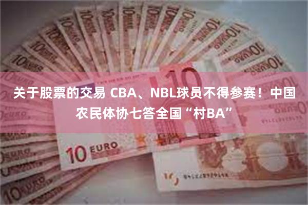 关于股票的交易 CBA、NBL球员不得参赛！中国农民体协七答全国“村BA”