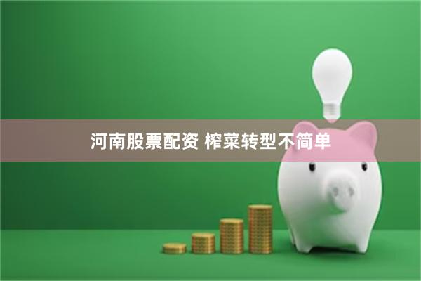河南股票配资 榨菜转型不简单