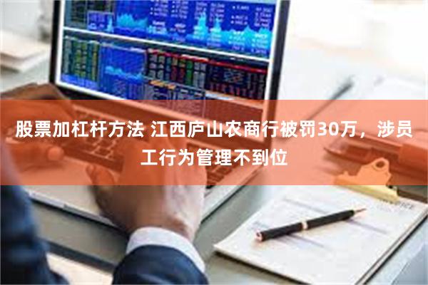 股票加杠杆方法 江西庐山农商行被罚30万，涉员工行为管理不到位