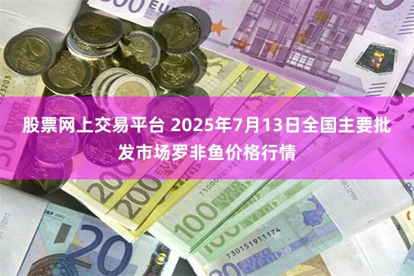 股票网上交易平台 2025年7月13日全国主要批发市场罗非鱼价格行情
