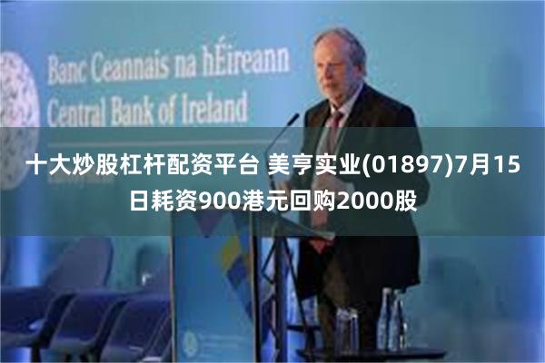 十大炒股杠杆配资平台 美亨实业(01897)7月15日耗资900港元回购2000股