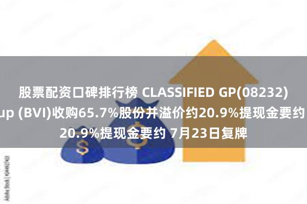 股票配资口碑排行榜 CLASSIFIED GP(08232)获THAC Group (BVI)收购65.7%股份并溢价约20.9%提现金要约 7月23日复牌