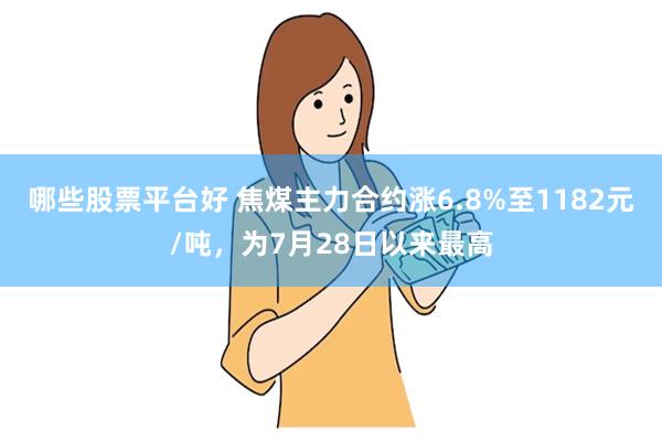 哪些股票平台好 焦煤主力合约涨6.8%至1182元/吨，为7月28日以来最高
