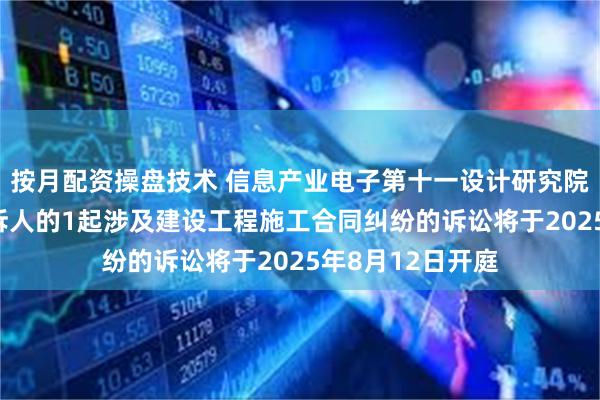 按月配资操盘技术 信息产业电子第十一设计研究院作为被告/被上诉人的1起涉及建设工程施工合同纠纷的诉讼将于2025年8月12日开庭