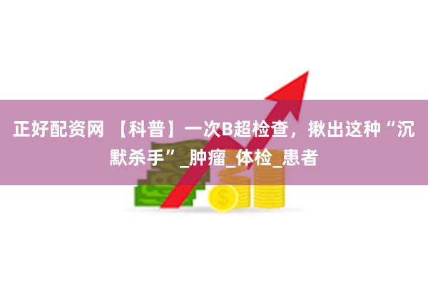 正好配资网 【科普】一次B超检查，揪出这种“沉默杀手”_肿瘤_体检_患者