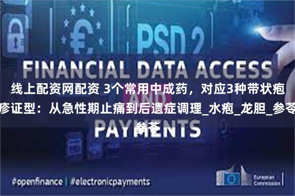 线上配资网配资 3个常用中成药，对应3种带状疱疹证型：从急性期止痛到后遗症调理_水疱_龙胆_参苓
