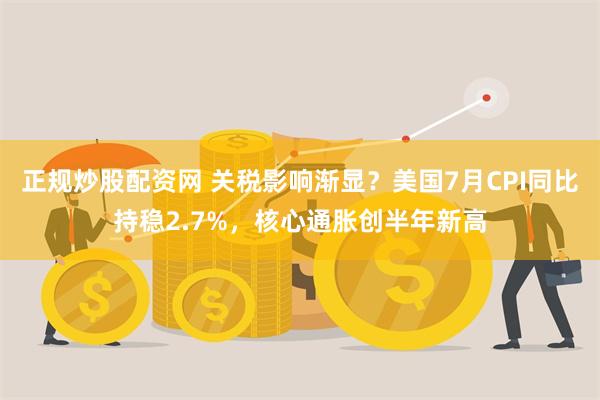 正规炒股配资网 关税影响渐显？美国7月CPI同比持稳2.7%，核心通胀创半年新高